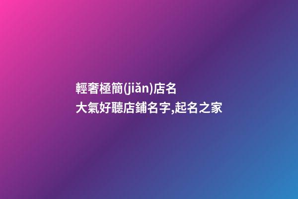 輕奢極簡(jiǎn)店名 大氣好聽店鋪名字,起名之家-第1張-店鋪起名-玄機(jī)派